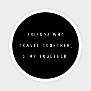 Friends who travel together, stay together! Magnet